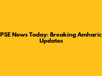 PSE News Today: Breaking Amharic Updates