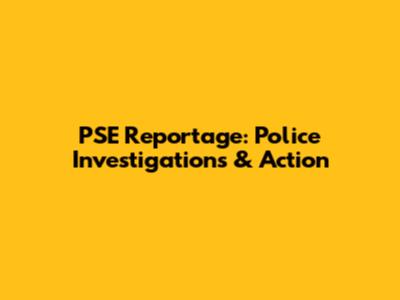 PSE Reportage: Police Investigations & Action