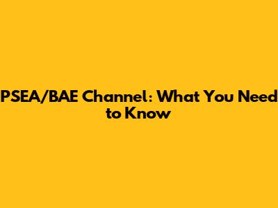 PSEA/BAE Channel: What You Need to Know