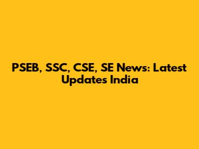 PSEB, SSC, CSE, SE News: Latest Updates India