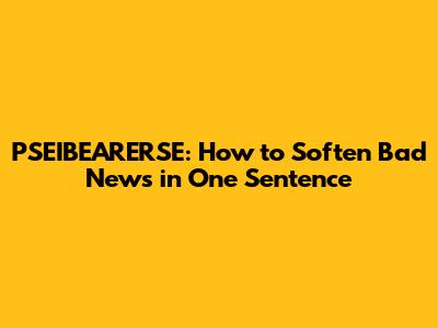 PSEIBEARERSE: How to Soften Bad News in One Sentence