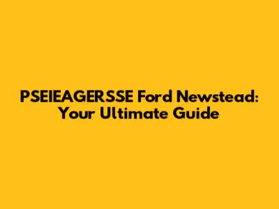 PSEIEAGERSSE Ford Newstead: Your Ultimate Guide