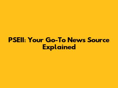 PSEII: Your Go-To News Source Explained