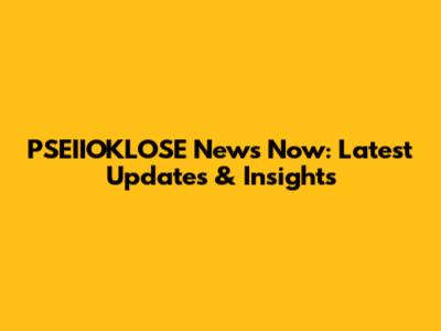 PSEIIOKLOSE News Now: Latest Updates & Insights