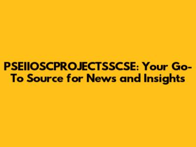 PSEIIOSCPROJECTSSCSE: Your Go-To Source for News and Insights
