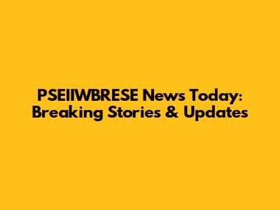 PSEIIWBRESE News Today: Breaking Stories & Updates