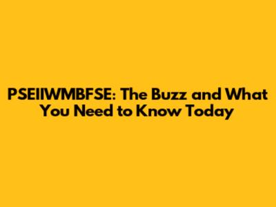 PSEIIWMBFSE: The Buzz and What You Need to Know Today