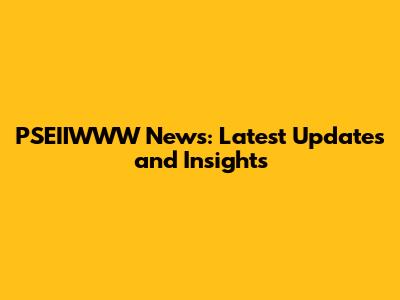 PSEIIWWW News: Latest Updates and Insights
