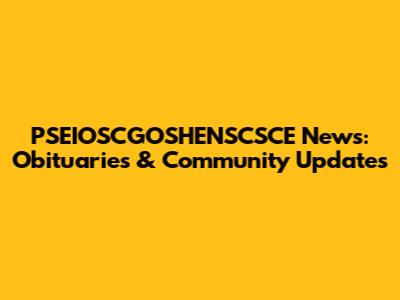 PSEIOSCGOSHENSCSCE News: Obituaries & Community Updates