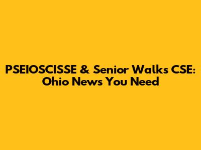 PSEIOSCISSE & Senior Walks CSE: Ohio News You Need