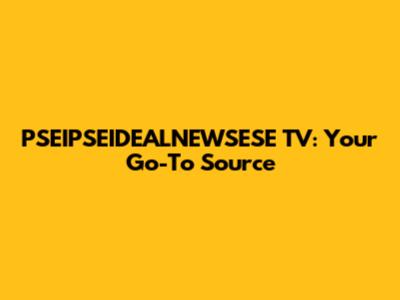PSEIPSEIDEALNEWSESE TV: Your Go-To Source
