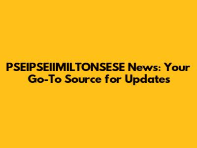 PSEIPSEIIMILTONSESE News: Your Go-To Source for Updates