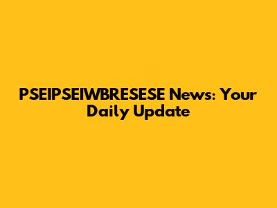 PSEIPSEIWBRESESE News: Your Daily Update