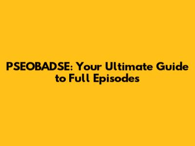 PSEOBADSE: Your Ultimate Guide to Full Episodes
