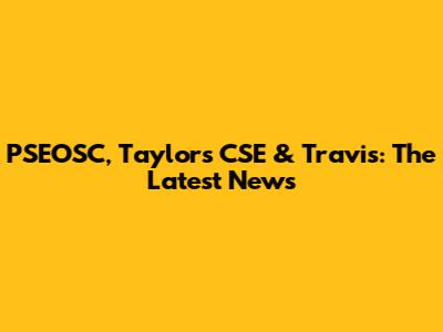 PSEOSC, Taylor's CSE & Travis: The Latest News