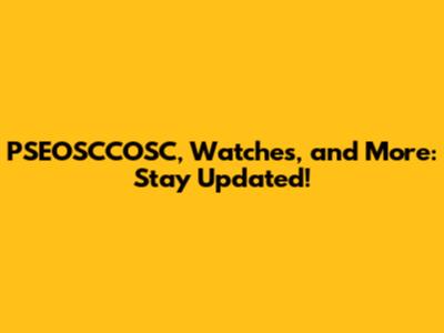 PSEOSCCOSC, Watches, and More: Stay Updated!