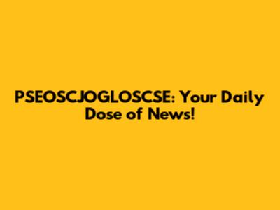 PSEOSCJOGLOSCSE: Your Daily Dose of News!