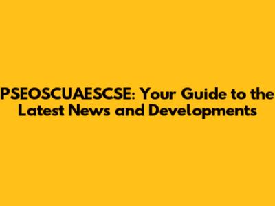 PSEOSCUAESCSE: Your Guide to the Latest News and Developments