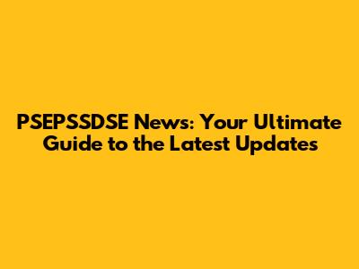PSEPSSDSE News: Your Ultimate Guide to the Latest Updates