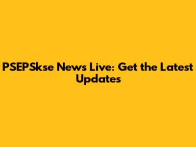 PSEPSkse News Live: Get the Latest Updates