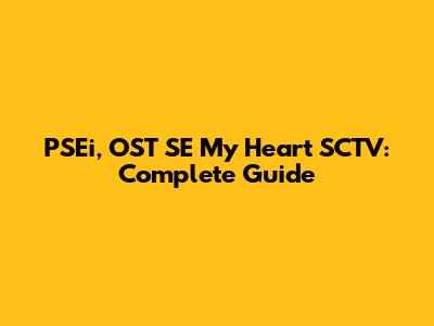 PSEi, OST SE My Heart SCTV: Complete Guide