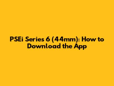 PSEi Series 6 (44mm): How to Download the App