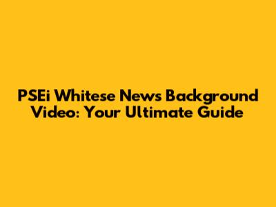PSEi Whitese News Background Video: Your Ultimate Guide