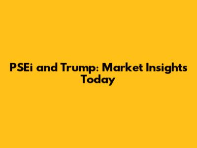 PSEi and Trump: Market Insights Today