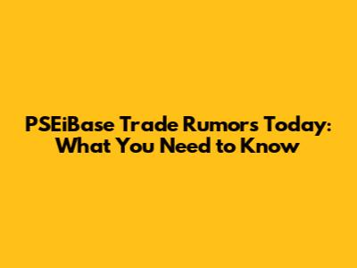 PSEiBase Trade Rumors Today: What You Need to Know