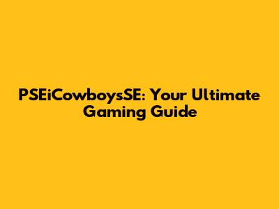 PSEiCowboysSE: Your Ultimate Gaming Guide