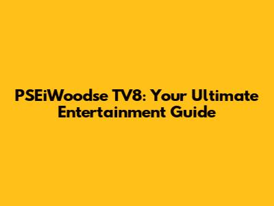 PSEiWoodse TV8: Your Ultimate Entertainment Guide