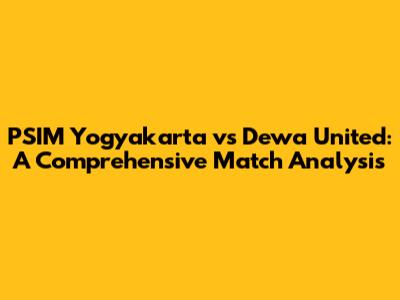 PSIM Yogyakarta vs Dewa United: A Comprehensive Match Analysis