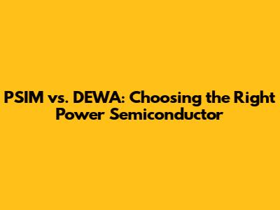 PSIM vs. DEWA: Choosing the Right Power Semiconductor