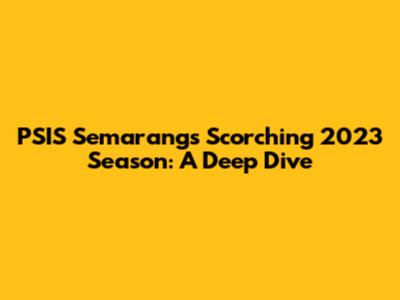 PSIS Semarang's Scorching 2023 Season: A Deep Dive