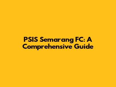 PSIS Semarang FC: A Comprehensive Guide