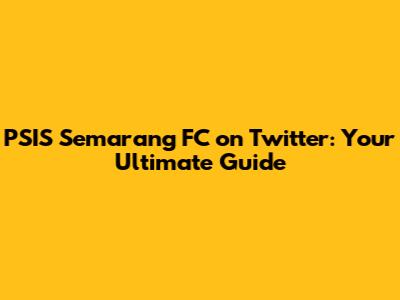 PSIS Semarang FC on Twitter: Your Ultimate Guide