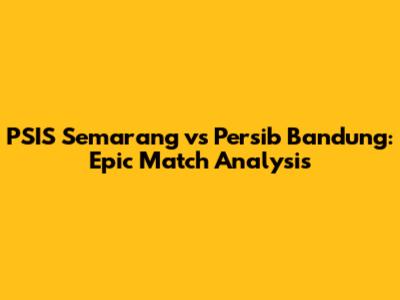 PSIS Semarang vs Persib Bandung: Epic Match Analysis