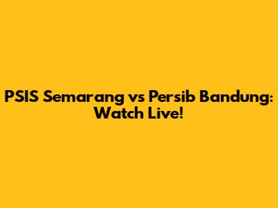 PSIS Semarang vs Persib Bandung: Watch Live!