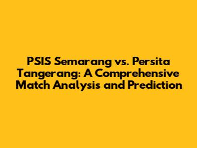 PSIS Semarang vs. Persita Tangerang: A Comprehensive Match Analysis and Prediction
