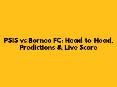 PSIS vs Borneo FC: Head-to-Head, Predictions & Live Score