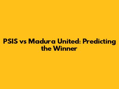 PSIS vs Madura United: Predicting the Winner