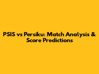 PSIS vs Persiku: Match Analysis & Score Predictions