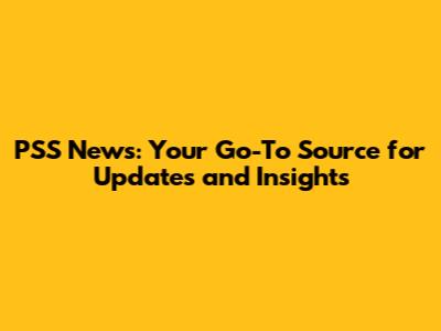 PSS News: Your Go-To Source for Updates and Insights