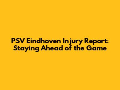 PSV Eindhoven Injury Report: Staying Ahead of the Game
