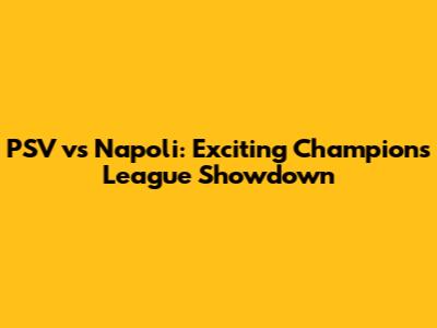 PSV vs Napoli: Exciting Champions League Showdown