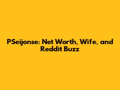 PSeijonse: Net Worth, Wife, and Reddit Buzz