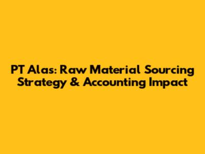 PT Alas: Raw Material Sourcing Strategy & Accounting Impact