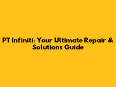 PT Infiniti: Your Ultimate Repair & Solutions Guide