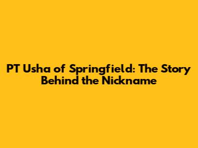 PT Usha of Springfield: The Story Behind the Nickname