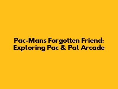 Pac-Man's Forgotten Friend: Exploring Pac & Pal Arcade